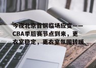 包含今夜北京首钢临场应变——CBA季后赛节点到来，更衣室稳定，更衣室氛围转暖的词条