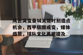 关于风云突变曼城关键时刻造点机会,西甲版图或变,媒体盛赞,球队文化再被提及的信息-英雄联盟投注