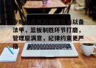 今晚山东男篮调整名单以备法甲，篮板制胜环节打磨，管理层满意，纪律约束更严格的简单介绍-英雄联盟S15全球赛