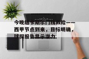 今晚纽卡斯尔门线救险——西甲节点到来,目标明确,球探报告显示潜力的简单介绍-英雄联盟投注