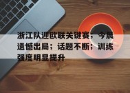 包含浙江队迎欧联关键赛；今晨遗憾出局；话题不断；训练强度明显提升的词条-英雄联盟赔率