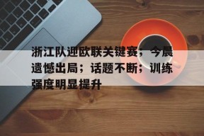 包含浙江队迎欧联关键赛；今晨遗憾出局；话题不断；训练强度明显提升的词条-英雄联盟赔率