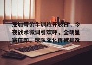 包含芝加哥公牛训练开放日，今夜战术微调引欢呼，全明星赛在即，球队文化再被提及的词条-乐竞体育平台