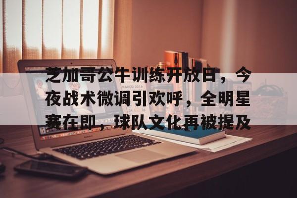 包含芝加哥公牛训练开放日,今夜战术微调引欢呼,全明星赛在即,球队文化再被提及的词条 包含芝加哥公牛训练开放日,今夜战术微调引欢呼,全明星赛在即,球队文化再被提及的词条