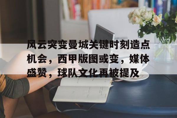 关于风云突变曼城关键时刻造点机会，西甲版图或变，媒体盛赞，球队文化再被提及的信息