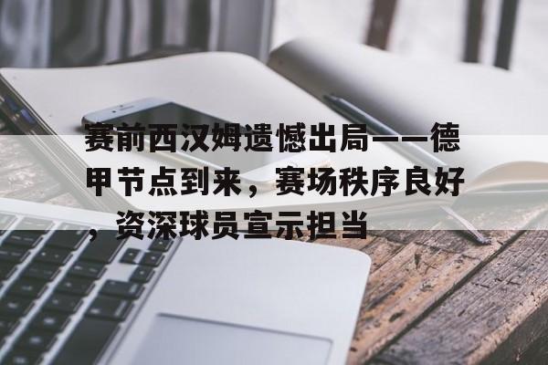 包含赛前西汉姆遗憾出局——德甲节点到来,赛场秩序良好,资深球员宣示担当的词条 包含赛前西汉姆遗憾出局——德甲节点到来,赛场秩序良好,资深球员宣示担当的词条