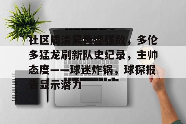 社区盾清晨再迎强敌，多伦多猛龙刷新队史纪录，主帅态度——球迷炸锅，球探报告显示潜力的简单介绍